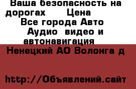 Ваша безопасность на дорогах!!! › Цена ­ 9 990 - Все города Авто » Аудио, видео и автонавигация   . Ненецкий АО,Волонга д.